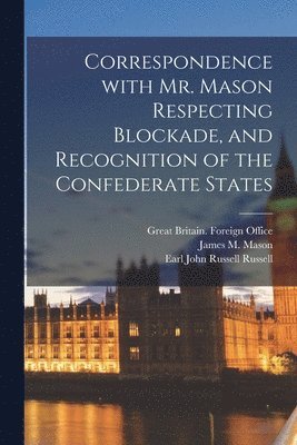 Correspondence With Mr. Mason Respecting Blockade, and Recognition of the Confederate States (hftad)