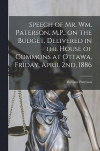 Speech of Mr. Wm. Paterson, M.P., on the Budget, Delivered in the House of Commons at Ottawa, Friday, April 2nd, 1886 [microform] (häftad)