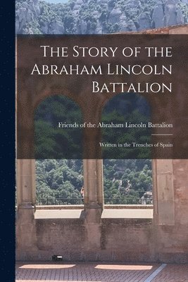The Story of the Abraham Lincoln Battalion: Written in the Trenches of Spain (inbunden)