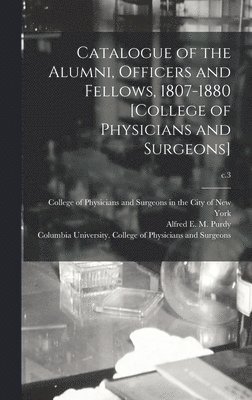 Catalogue of the Alumni, Officers and Fellows, 1807-1880 [College of Physicians and Surgeons]; c.3 (h�ftad)