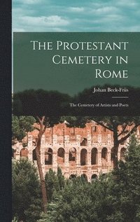 The Protestant Cemetery in Rome: the Cemetery of Artists and Poets (inbunden)