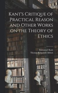 Kant's Critique of Practical Reason and Other Works on the Theory of Ethics (inbunden)