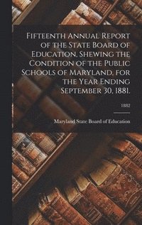 Fifteenth Annual Report of the State Board of Education, Shewing the Condition of the Public Schools of Maryland, for the Year Ending September 30, 1881.; 1882 (inbunden)