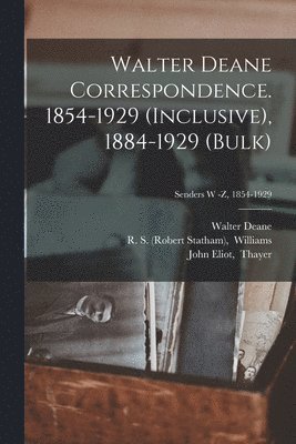 Walter Deane Correspondence. 1854-1929 (inclusive), 1884-1929 (bulk); Senders W -Z, 1854-1929 (hftad)