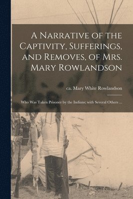 Narrative of the Captivity, Sufferings, and Removes, of Mrs. Mary Rowlandson (h�ftad)