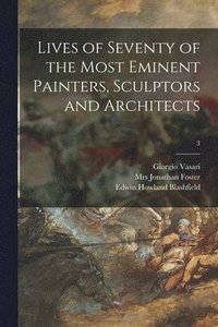 Lives Of Seventy Of The Most Eminent Painters Sculptors And Architects 3 Giorgio Vasari Edwin Howland Blashfield Mrs Jonathan Foster Haftad Bokus