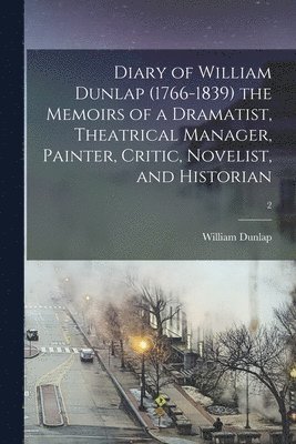 Diary of William Dunlap (1766-1839) the Memoirs of a Dramatist, Theatrical Manager, Painter, Critic, Novelist, and Historian; 2 (inbunden)