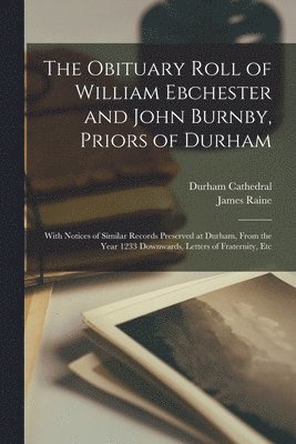 Obituary Roll of William Ebchester and John Burnby, Priors of Durham (h�ftad)