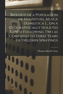 Biology of a Population of Houseflies, Musca Domestica L., on a Geographically Isolated Ranch Following Two as Compared to Three Years of Dieldrin Spr
