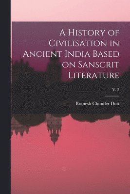 History of Civilisation in Ancient India Based on Sanscrit Literature; v. 2 (inbunden)