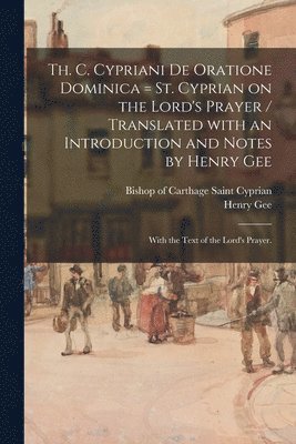 Th. C. Cypriani De Oratione Dominica = St. Cyprian on the Lord's Prayer / Translated With an Introduction and Notes by Henry Gee; With the Text of the Lord's Prayer. (häftad)