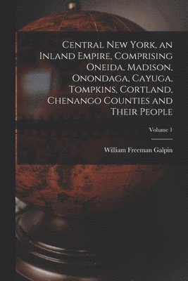Central New York, an Inland Empire, Comprising Oneida, Madison, Onondaga, Cayuga, Tompkins, Cortland, Chenango Counties and Their People; Volume 1 (häftad)