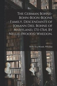 The German Bohne-Bohn-Boon-Boone Family, Descendants of Johann Diel Bohne of Maryland, 1711-1764, By Nellie (Woods) Whedon. (hftad)