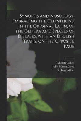 Synopsis and Nosology, Embracing the Definitions, in the Original Latin, of the Genera and Species of Diseases, With an English Trans. on the Opposite Page (häftad)