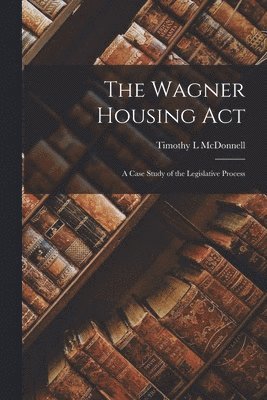 The Wagner Housing Act; a Case Study of the Legislative Process (inbunden)