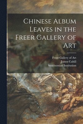 Chinese Album Leaves in the Freer Gallery of Art (inbunden)
