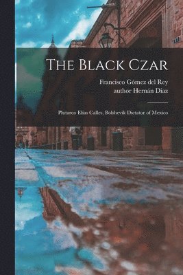 The Black Czar: Plutarco Eli?as Calles, Bolshevik Dictator of Mexico (inbunden)