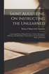 Saint Augustine, On Instructing the Unlearned; Concerning Faith of Things Not Seen; On the Advantage of Believing; The Enchiridion to Laurentius, or, Concerning Faith, Hope, and Charity