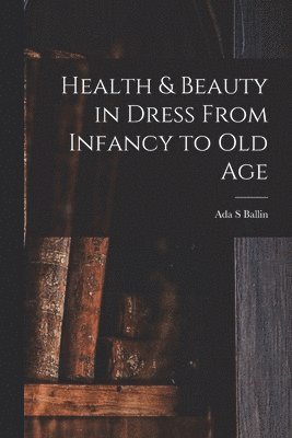 Health & Beauty in Dress From Infancy to Old Age (inbunden)