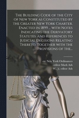 Building Code of the City of New York as Constituted by the Greater New York Charter. Enacted in 1899 ... With Notes Indicating the Derivatory Statutes, and References to Judicial Decisions Relatin... (häftad)
