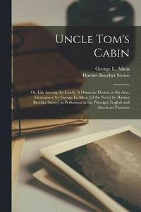 Uncle Tom's Cabin; or, Life Among the Lowly. A Domestic Drama in six Acts, Dramatized by George L. Aiken [of the Novel by Harriet Beecher Stowe] as Performed at the Principal English and American (hftad)
