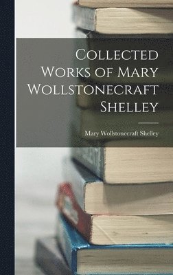 Collected Works of Mary Wollstonecraft Shelley (inbunden)
