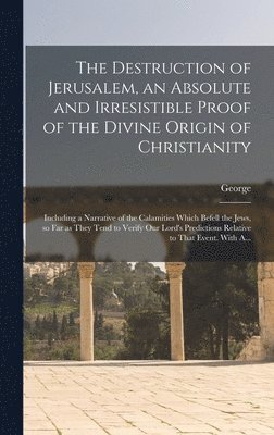 Destruction of Jerusalem, an Absolute and Irresistible Proof of the
