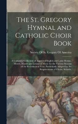 The St. Gregory Hymnal and Catholic Choir Book; a Complete Collection of Approved English and Latin Hymns, Motets, Masses and Liturgical Music for the Various Seasons of the Ecclesiastical Year, (inbunden)