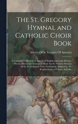 The St. Gregory Hymnal and Catholic Choir Book; a Complete Collection of Approved English and Latin Hymns, Motets, Masses and Liturgical Music for the Various Seasons of the Ecclesiastical Year, Pa... (kartonnage)