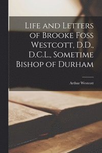 Life And Letters Of Brooke Foss Westcott, D.D., D.C.L., Sometime Bishop ...