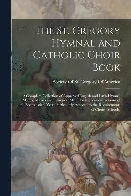 The St. Gregory Hymnal and Catholic Choir Book; a Complete Collection of Approved English and Latin Hymns, Motets, Masses and Liturgical Music for the Various Seasons of the Ecclesiastical Year, Pa... (hftad)