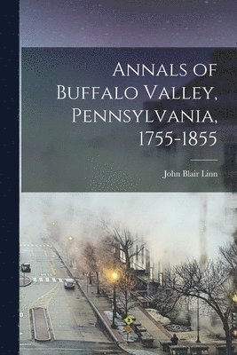 Annals of Buffalo Valley, Pennsylvania, 1755-1855 (inbunden)