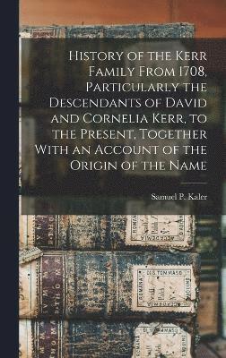 History of the Kerr Family From 1708, Particularly the Descendants of David and Cornelia Kerr, to the Present, Together With an Account of the Origin of the Name (inbunden)