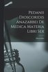 Pedanii Dioscoridis Anazarbei De Medica Materia Libri Sex