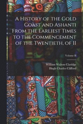 History of the Gold Coast and Ashanti from the Earliest Times to the Commencement of the Twentieth, of II; Volume II (inbunden)