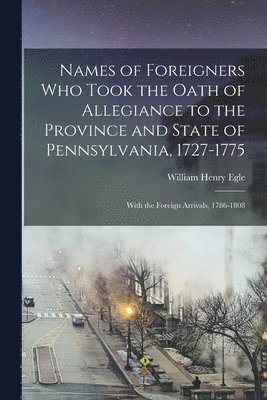 Names of Foreigners Who Took the Oath of Allegiance to the Province and State of Pennsylvania, 1727-1775 (inbunden)