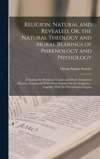 Religion, Natural and Revealed, Or, the Natural Theology and Moral Bearings of Phrenology and Physiology (inbunden)