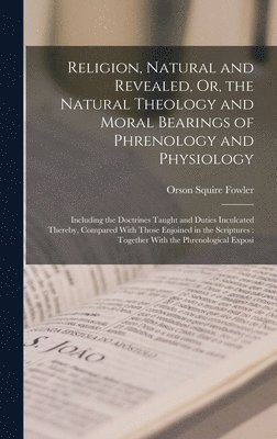 Religion, Natural and Revealed, Or, the Natural Theology and Moral Bearings of Phrenology and Physiology (hftad)
