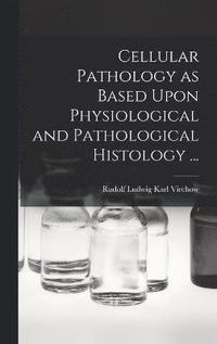 Cellular Pathology as Based Upon Physiological and Pathological Histology ... (inbunden)