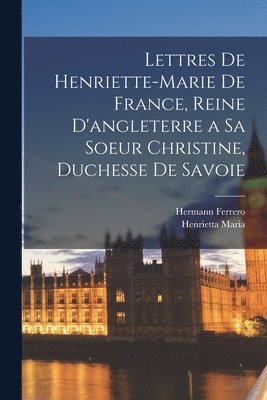 Lettres De Henriette-Marie De France, Reine D'angleterre a Sa Soeur Christine, Duchesse De Savoie (inbunden)