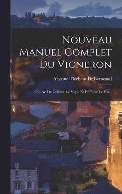 Nouveau Manuel Complet Du Vigneron; Ou, Art De Cultiver La Vigne Et De Faire Le Vin... (inbunden)