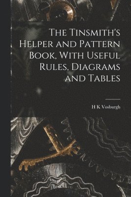 Tinsmith's Helper and Pattern Book, With Useful Rules, Diagrams and ...
