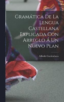 Gramtica de la Lengua Castellana Explicada con Arreglo  un Nuevo Plan (inbunden)