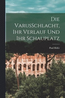 VarusSchlacht, Ihr Verlauf Und Ihr Schauplatz (inbunden)