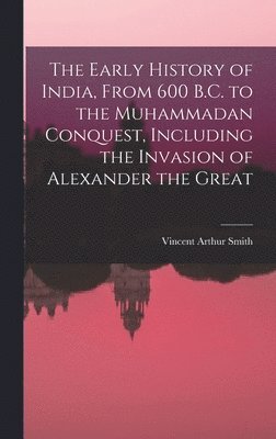 The Early History of India, From 600 B.C. to the Muhammadan Conquest, Including the Invasion of Alexander the Great (hftad)