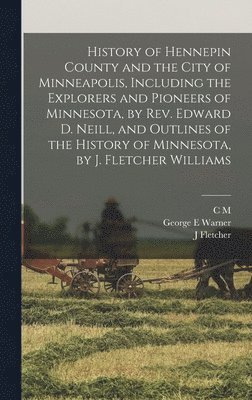 History of Hennepin County and the City of Minneapolis, Including the Explorers and Pioneers of Minnesota, by Rev. Edward D. Neill, and Outlines of the History of Minnesota, by J. Fletcher Williams (inbunden)
