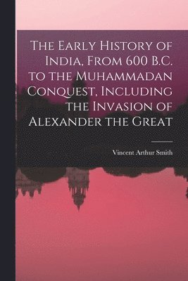 Early History of India, From 600 B.C. to the Muhammadan Conquest, Including the Invasion of Alexander the Great (inbunden)