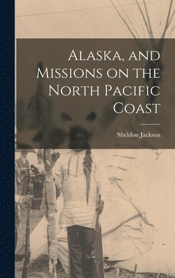 Alaska, and Missions on the North Pacific Coast (häftad)