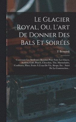 Glacier Royal, Ou, L'art De Donner Des Bals Et Soirées (inbunden)