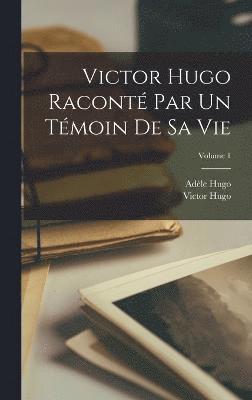 Victor Hugo Racont Par Un Tmoin De Sa Vie Volume Victor Hugo